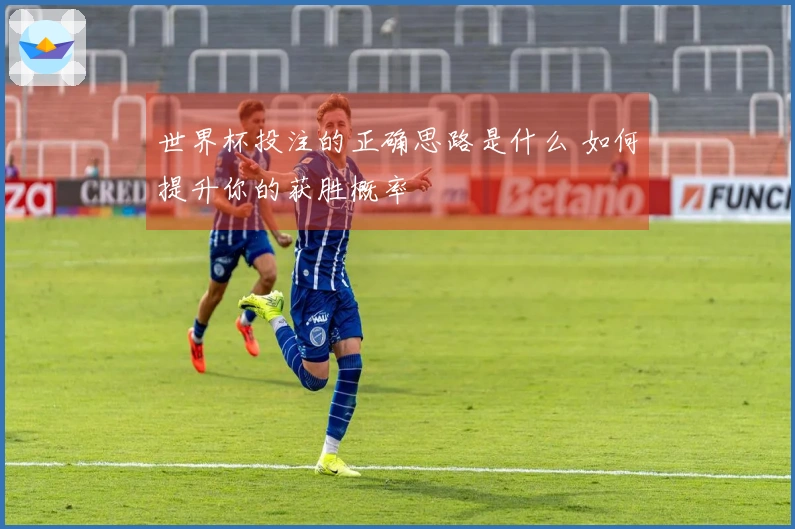 世界杯投注的正确思路是什么 如何提升你的获胜概率