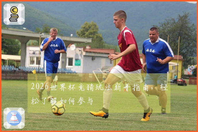 2026世界杯竞猜玩法新手指南，轻松了解如何参与