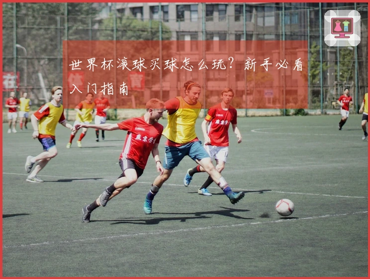 世界杯滚球买球怎么玩？新手必看入门指南