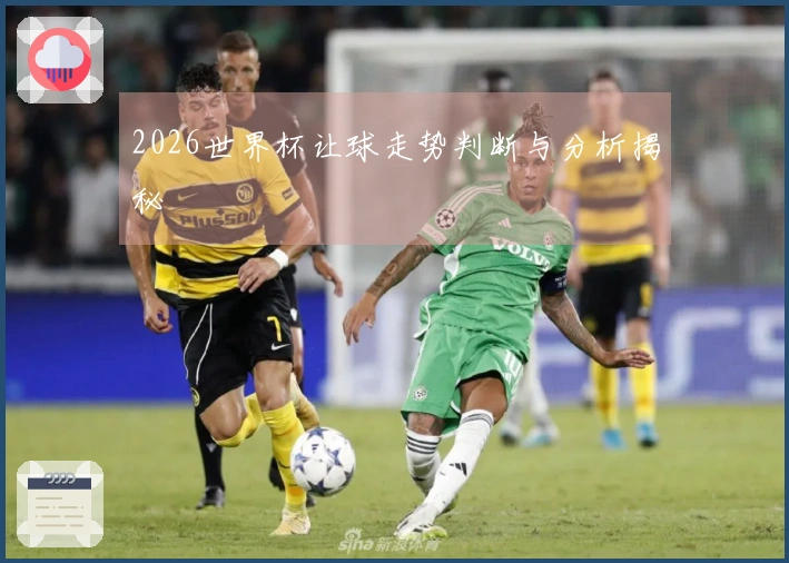 2026世界杯让球走势判断与分析揭秘
