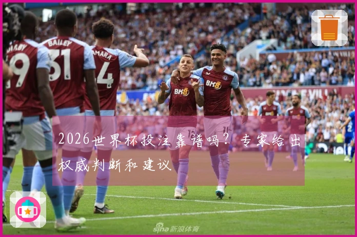 2026世界杯投注靠谱吗？专家给出权威判断和建议