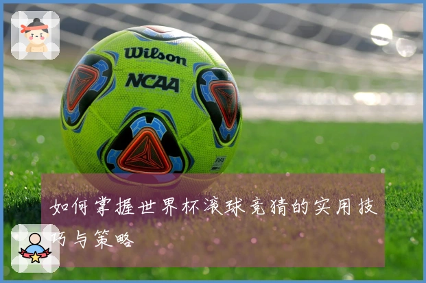 如何掌握世界杯滚球竞猜的实用技巧与策略