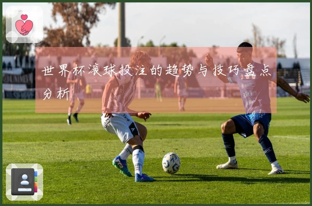世界杯滚球投注的趋势与技巧盘点分析