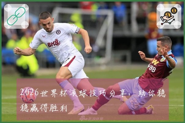 2026世界杯滚球技巧分享，助你稳稳赢得胜利