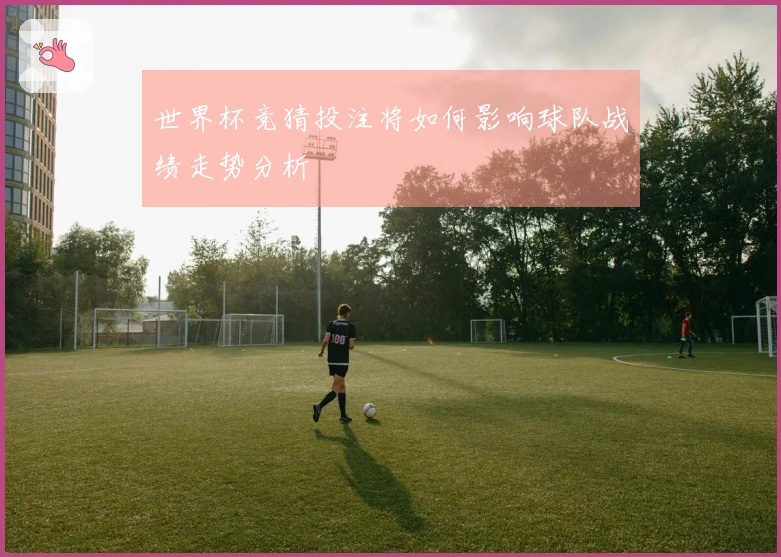 世界杯竞猜投注将如何影响球队战绩走势分析