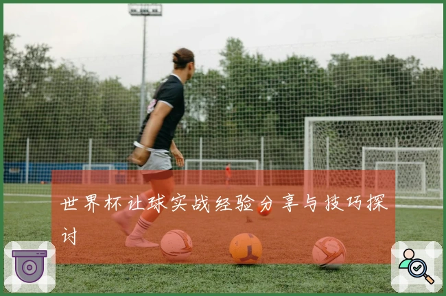 世界杯让球实战经验分享与技巧探讨