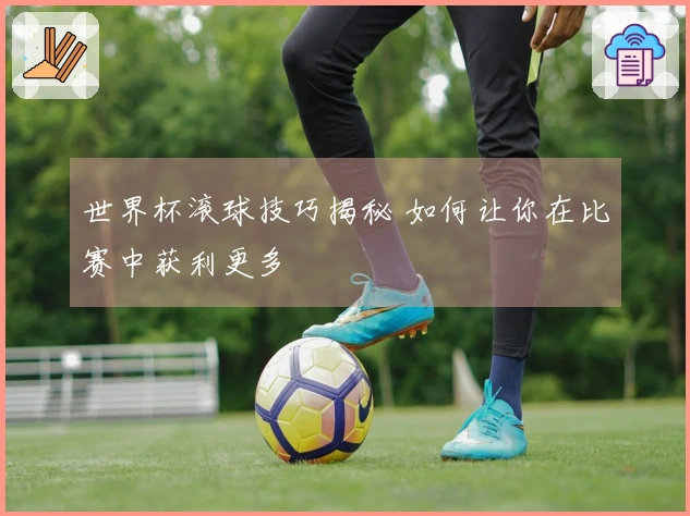 世界杯滚球技巧揭秘 如何让你在比赛中获利更多