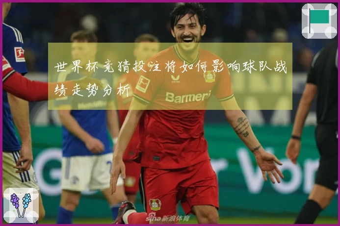 世界杯竞猜投注将如何影响球队战绩走势分析