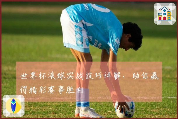 世界杯滚球实战技巧详解，助你赢得精彩赛事胜利