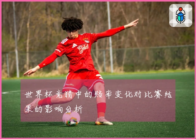 世界杯竞猜中的赔率变化对比赛结果的影响分析