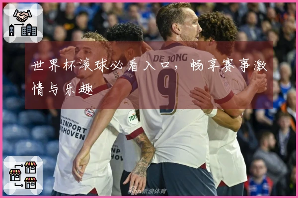 世界杯滚球必看入口，畅享赛事激情与乐趣
