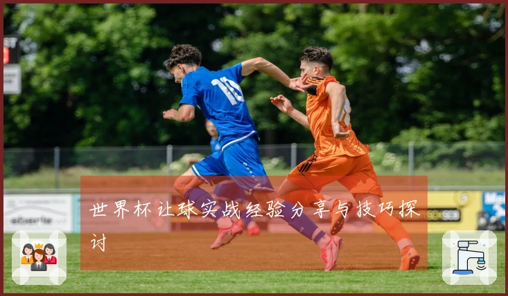 世界杯让球实战经验分享与技巧探讨