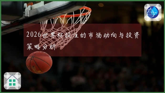 2026世界杯投注的市场动向与投资策略分析