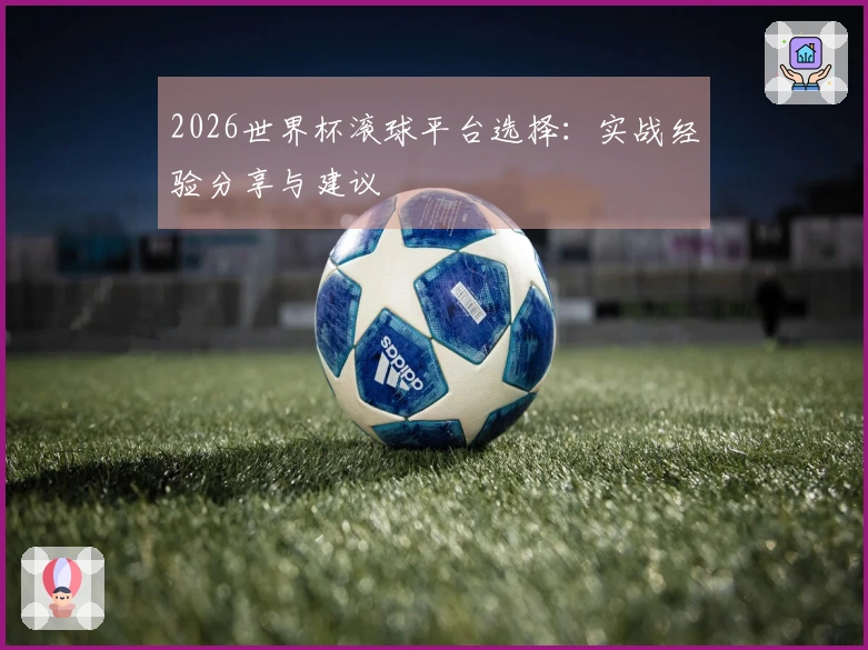 2026世界杯滚球平台选择：实战经验分享与建议