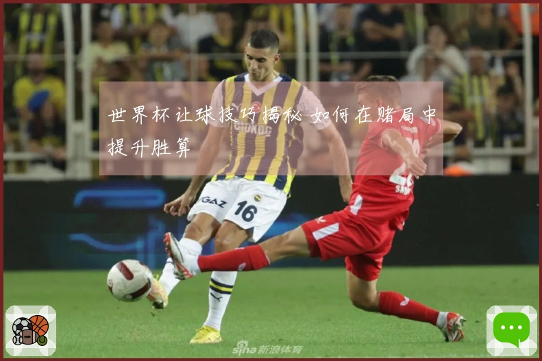 世界杯让球技巧揭秘 如何在赌局中提升胜算