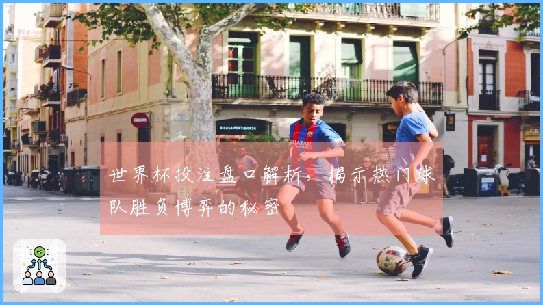 世界杯投注盘口解析，揭示热门球队胜负博弈的秘密
